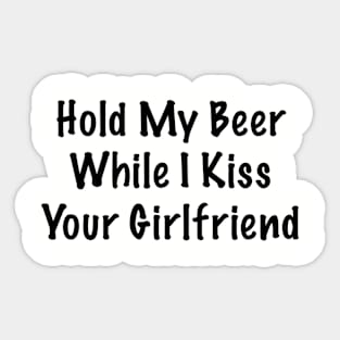 Hold My Beer Whilst I Kiss Your Girlfriend Sticker